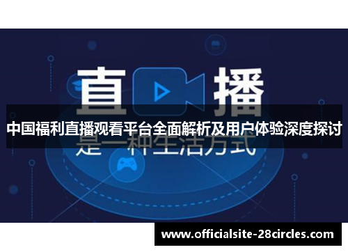 中国福利直播观看平台全面解析及用户体验深度探讨