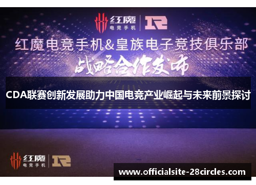 CDA联赛创新发展助力中国电竞产业崛起与未来前景探讨